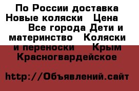 По России доставка.Новые коляски › Цена ­ 500 - Все города Дети и материнство » Коляски и переноски   . Крым,Красногвардейское